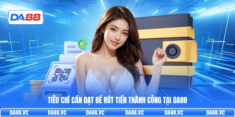 Tiêu chí cần đạt để rút tiền thành công tại DA88